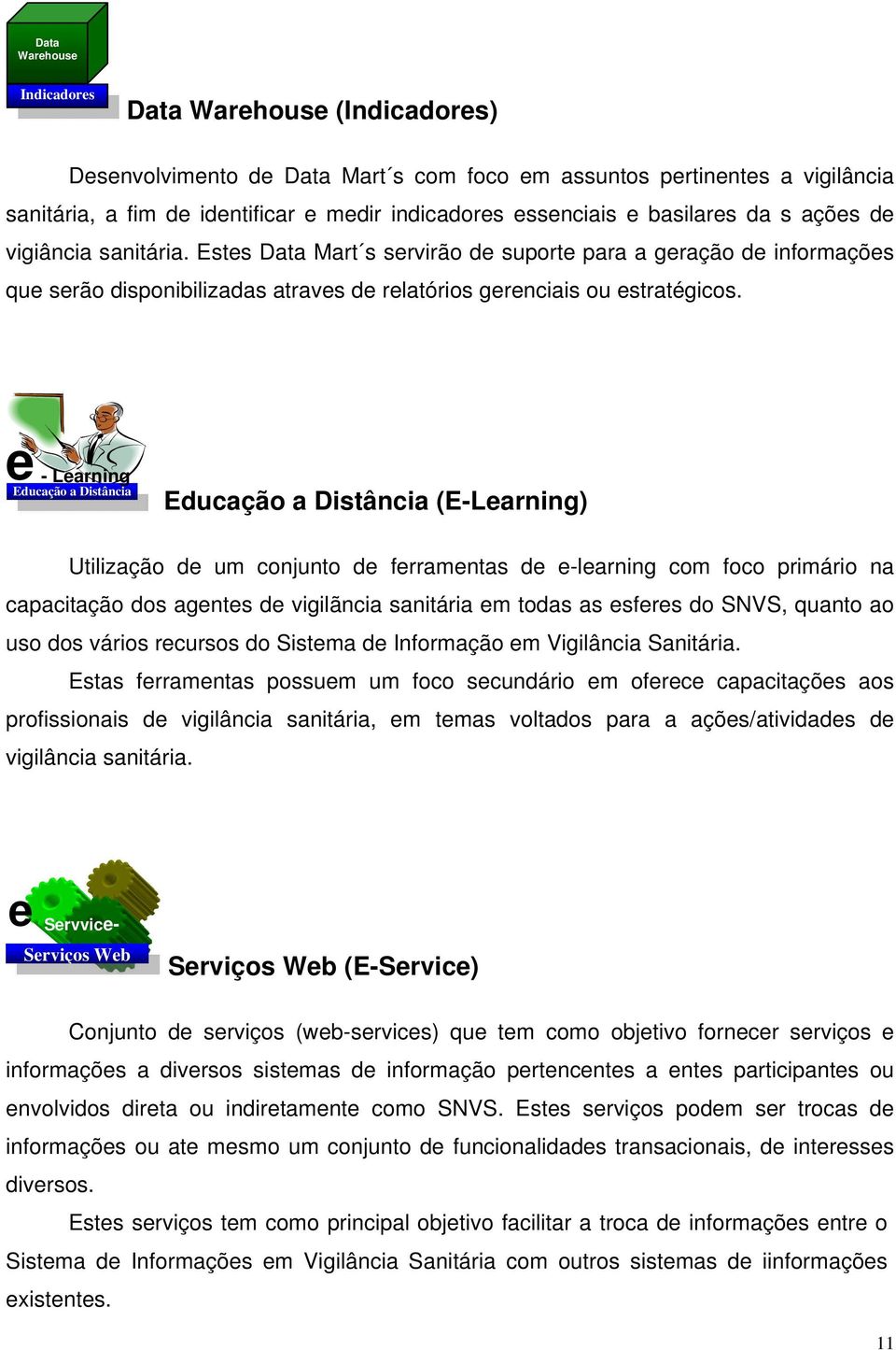 e - Learning Educação a Distância Educação a Distância (E-Learning) Utilização de um conjunto de ferramentas de e-learning com foco primário na capacitação dos agentes de vigilãncia sanitária em