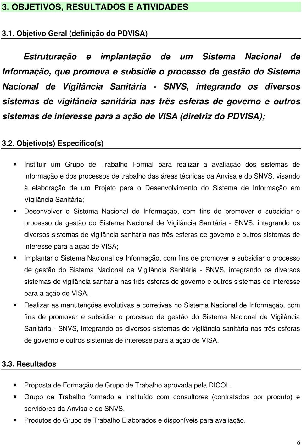 integrando os diversos sistemas de vigilância sanitária nas três esferas de governo e outros sistemas de interesse para a ação de VISA (diretriz do PDVISA); 3.2.