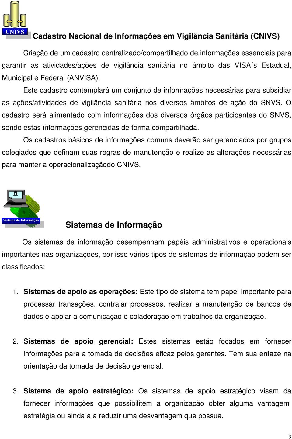 Este cadastro contemplará um conjunto de informações necessárias para subsidiar as ações/atividades de vigilância sanitária nos diversos âmbitos de ação do SNVS.