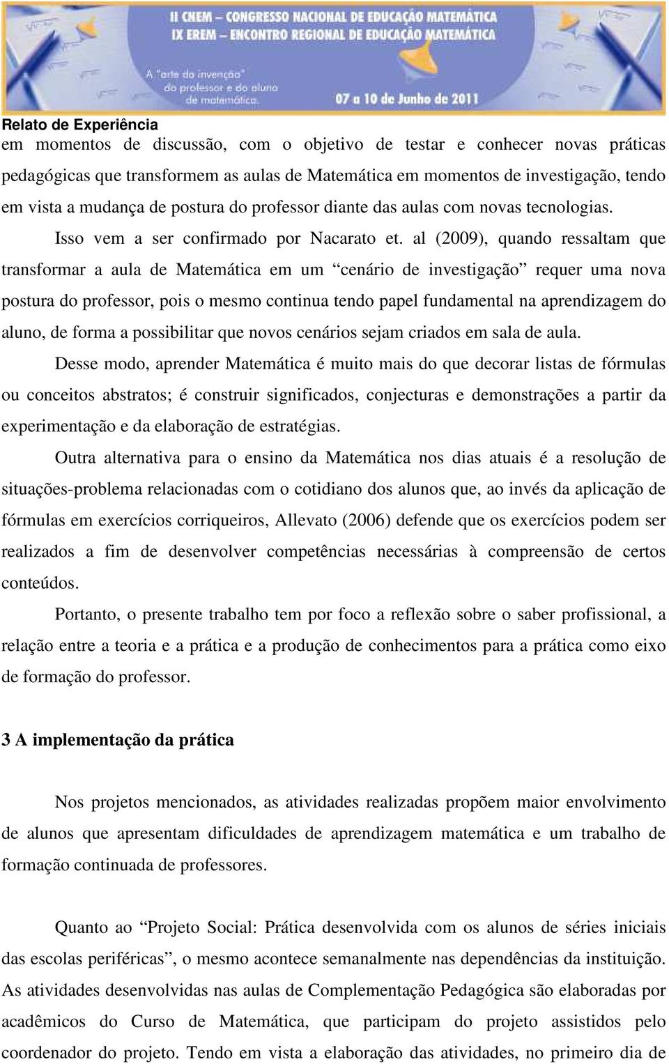 al (2009), quando ressaltam que transformar a aula de Matemática em um cenário de investigação requer uma nova postura do professor, pois o mesmo continua tendo papel fundamental na aprendizagem do