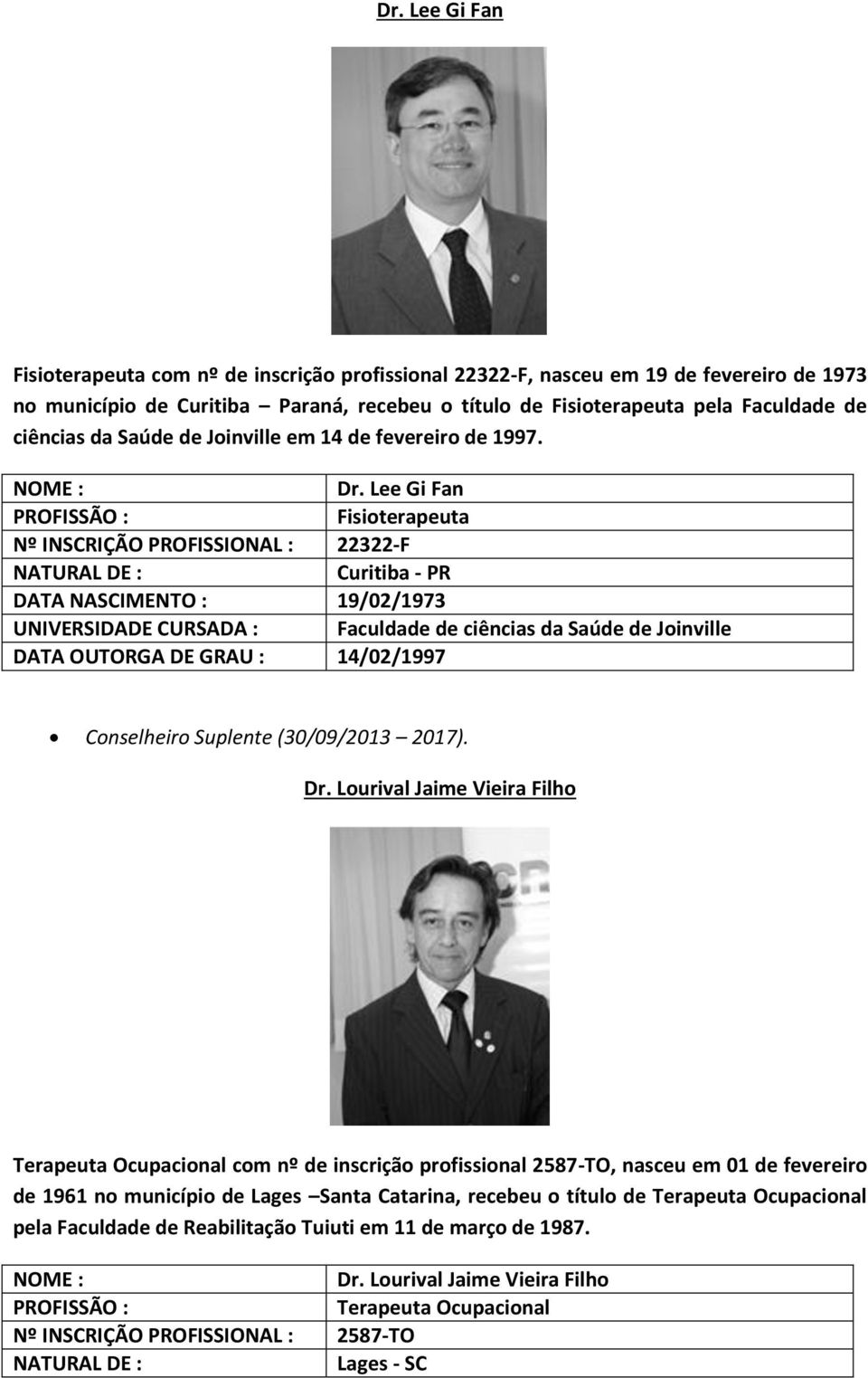 Lee Gi Fan Nº INSCRIÇÃO PROFISSIONAL : 22322-F Curitiba - PR DATA NASCIMENTO : 19/02/1973 UNIVERSIDADE CURSADA : Faculdade de ciências da Saúde de Joinville DATA OUTORGA DE GRAU : 14/02/1997