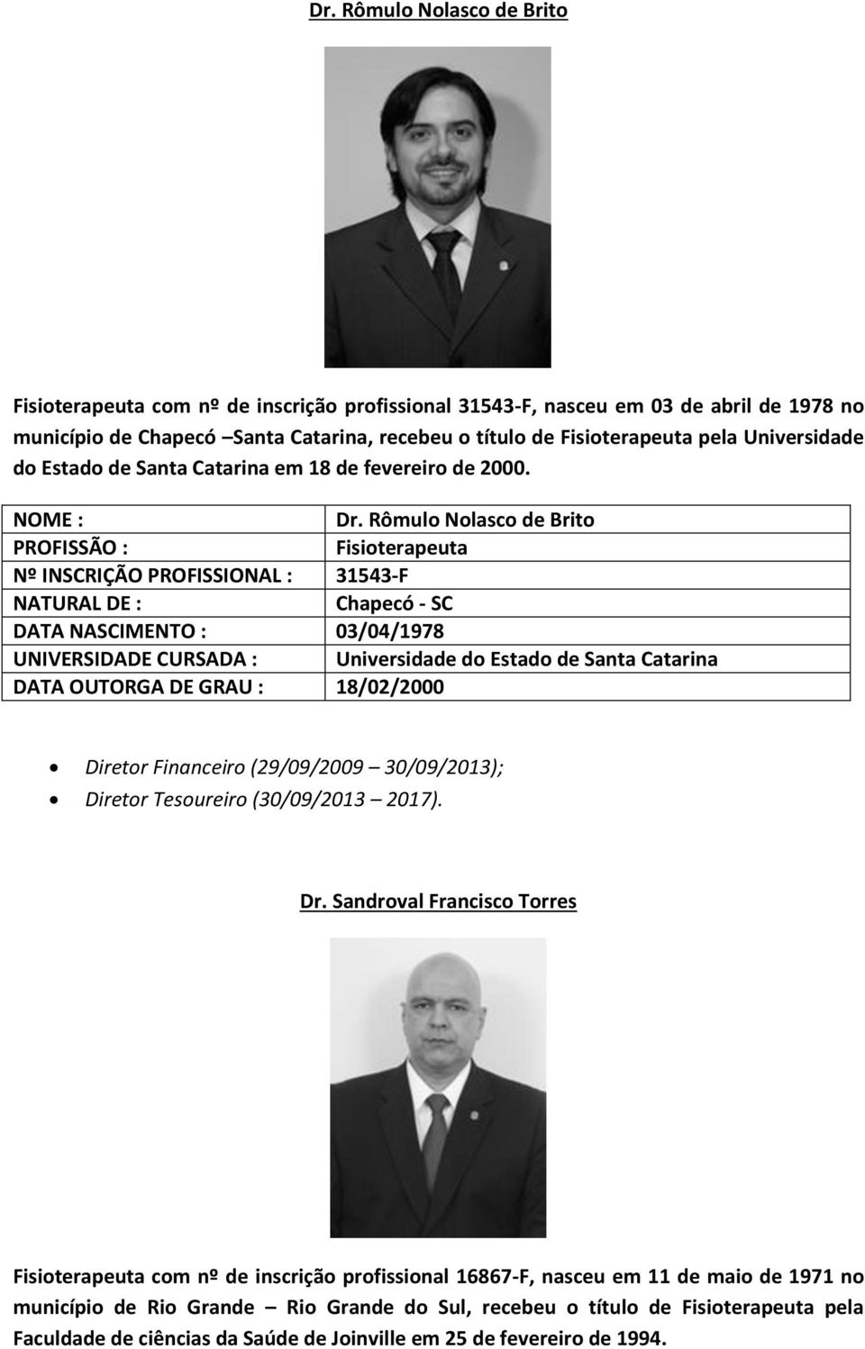 Rômulo Nolasco de Brito Nº INSCRIÇÃO PROFISSIONAL : 31543-F Chapecó - SC DATA NASCIMENTO : 03/04/1978 UNIVERSIDADE CURSADA : Universidade do Estado de Santa Catarina DATA OUTORGA DE GRAU :