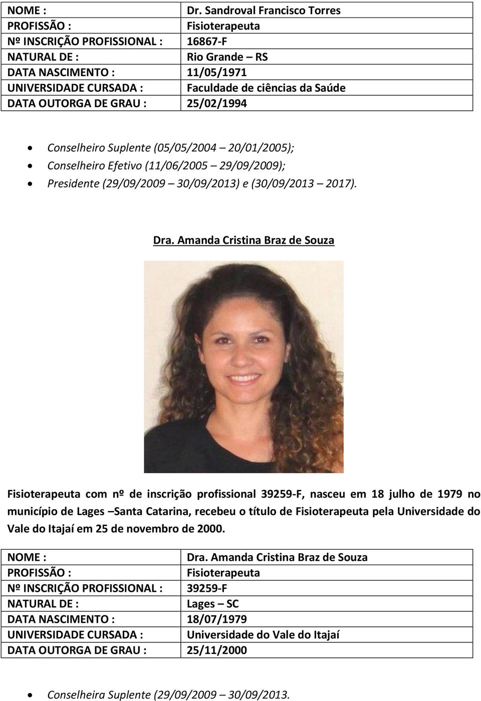 Amanda Cristina Braz de Souza com nº de inscrição profissional 39259-F, nasceu em 18 julho de 1979 no município de Lages Santa Catarina, recebeu o título de pela Universidade do Vale do Itajaí em 25