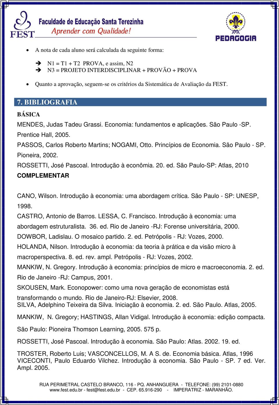Princípios de Economia. São Paulo - SP. Pioneira, 2002. ROSSETTI, José Pascoal. Introdução à econômia. 20. ed. São Paulo-SP: Atlas, 2010 COMPLEMENTAR CANO, Wilson.