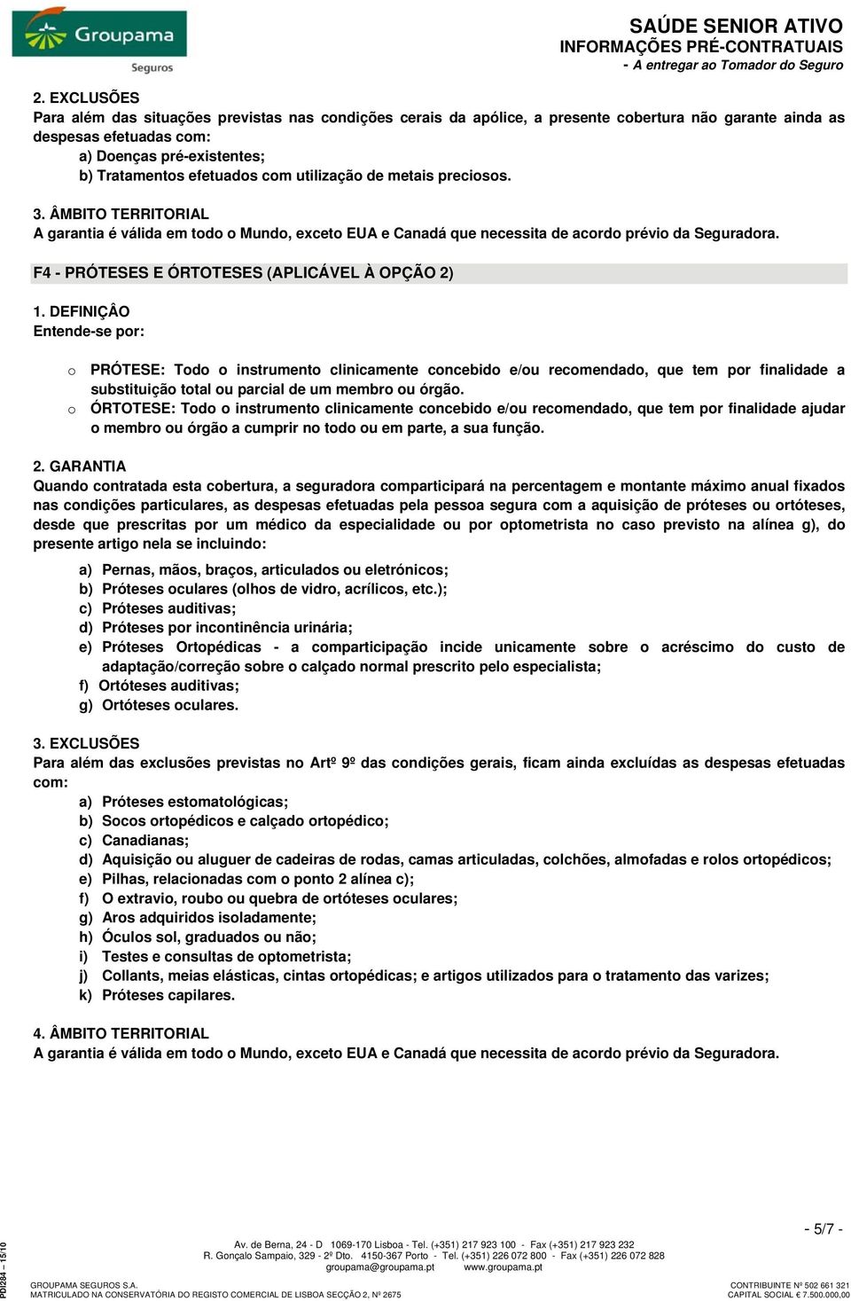 DEFINIÇÂO Entende-se por: o PRÓTESE: Todo o instrumento clinicamente concebido e/ou recomendado, que tem por finalidade a substituição total ou parcial de um membro ou órgão.