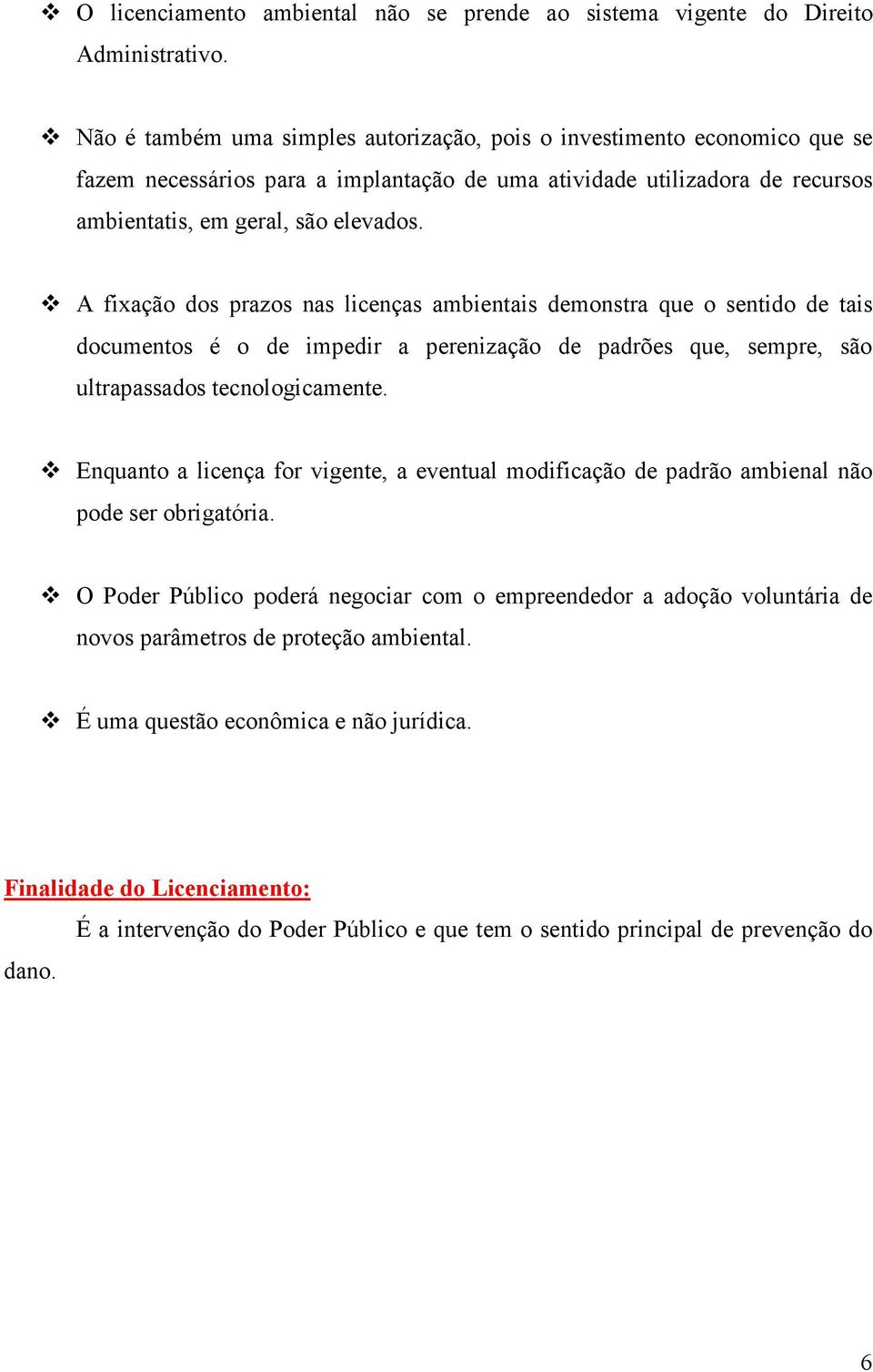 A fixação dos prazos nas licenças ambientais demonstra que o sentido de tais documentos é o de impedir a perenização de padrões que, sempre, são ultrapassados tecnologicamente.