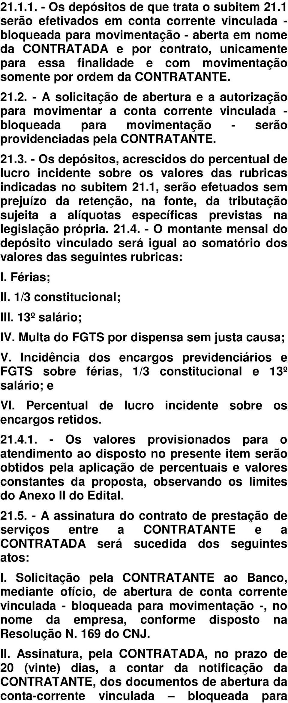 CONTRATANTE. 21.2. - A solicitação de abertura e a autorização para movimentar a conta corrente vinculada - bloqueada para movimentação - serão providenciadas pela CONTRATANTE. 21.3.