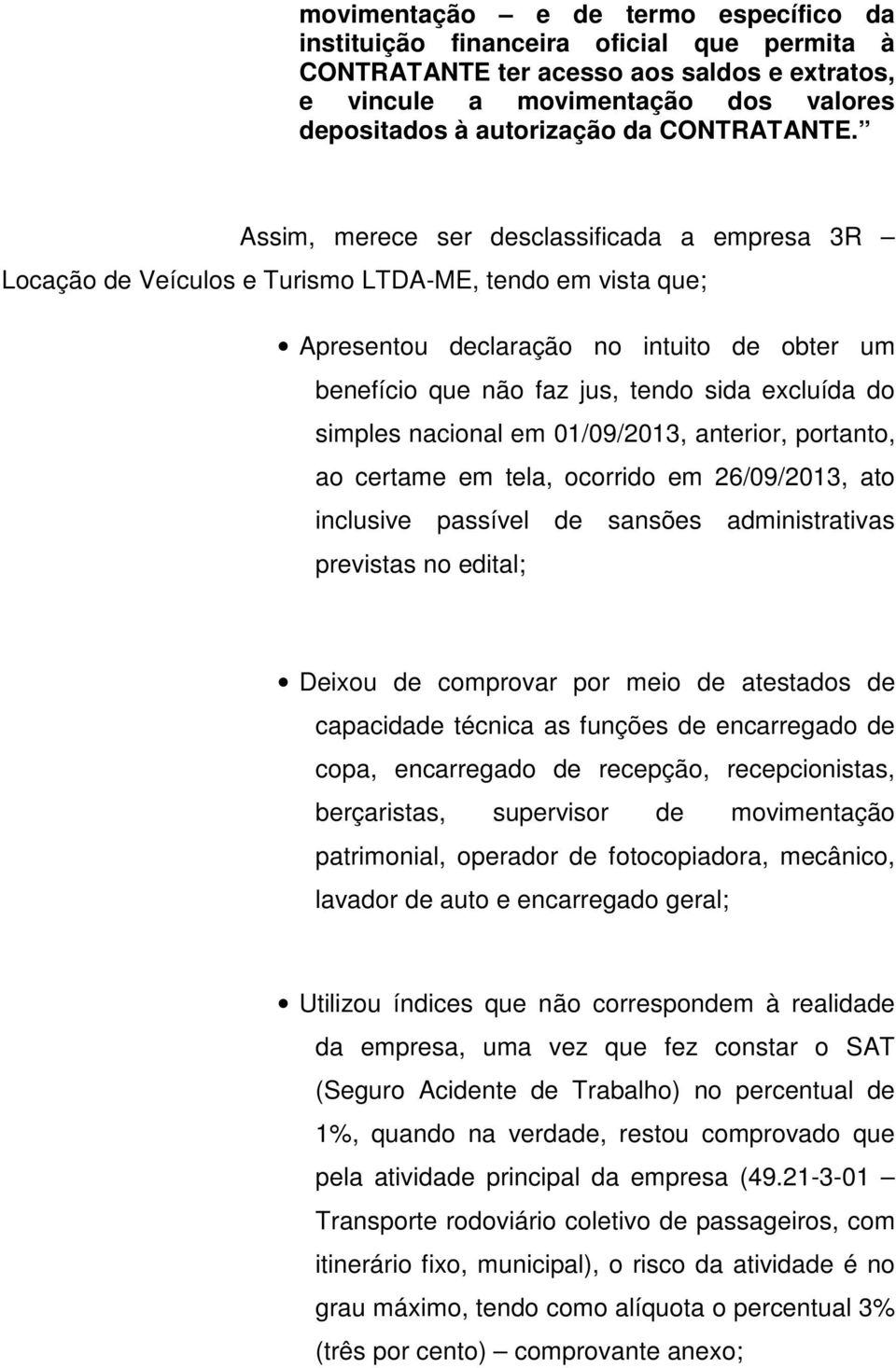 Assim, merece ser desclassificada a empresa 3R Locação de Veículos e Turismo LTDA-ME, tendo em vista que; Apresentou declaração no intuito de obter um benefício que não faz jus, tendo sida excluída