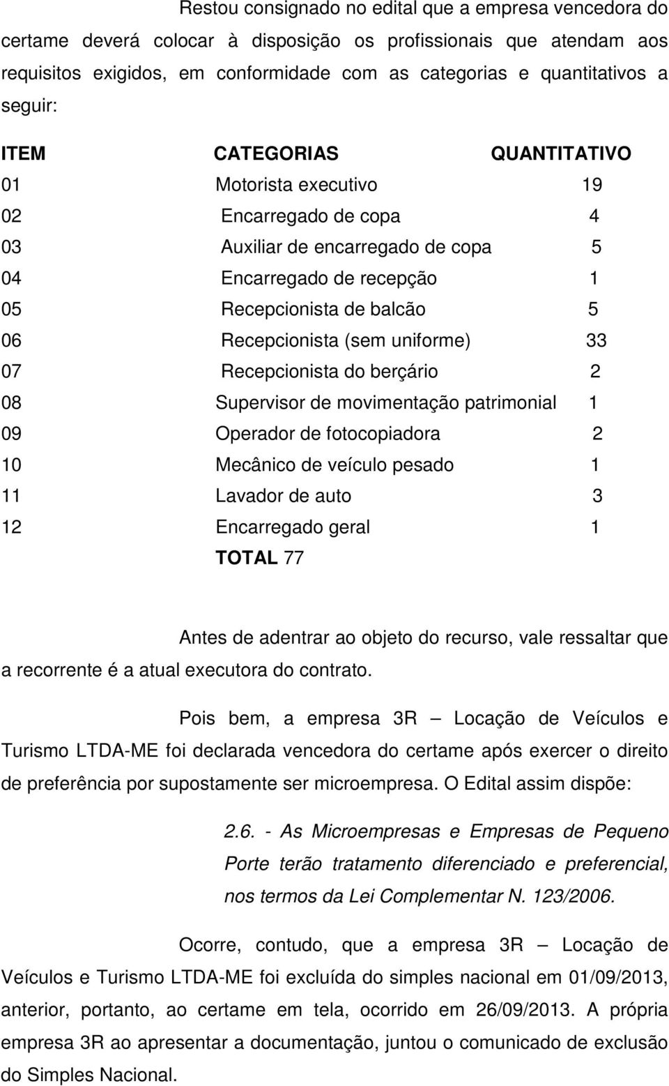 (sem uniforme) 33 07 Recepcionista do berçário 2 08 Supervisor de movimentação patrimonial 1 09 Operador de fotocopiadora 2 10 Mecânico de veículo pesado 1 11 Lavador de auto 3 12 Encarregado geral 1