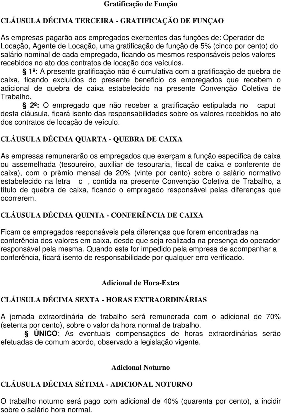 1º: A presente gratificação não é cumulativa com a gratificação de quebra de caixa, ficando excluídos do presente beneficio os empregados que recebem o adicional de quebra de caixa estabelecido na