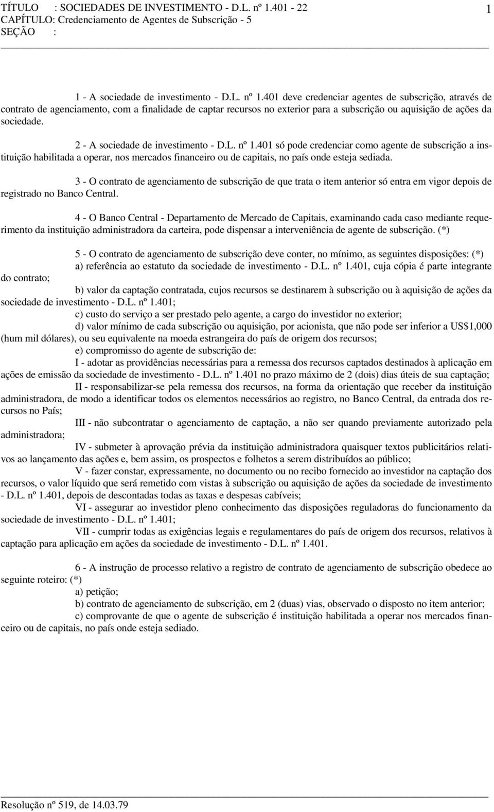 2 - A sociedade de investimento - D.L. nº 1.401 só pode credenciar como agente de subscrição a instituição habilitada a operar, nos mercados financeiro ou de capitais, no país onde esteja sediada.