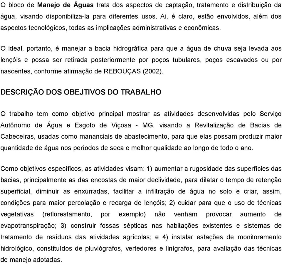 O ideal, portanto, é manejar a bacia hidrográfica para que a água de chuva seja levada aos lençóis e possa ser retirada posteriormente por poços tubulares, poços escavados ou por nascentes, conforme