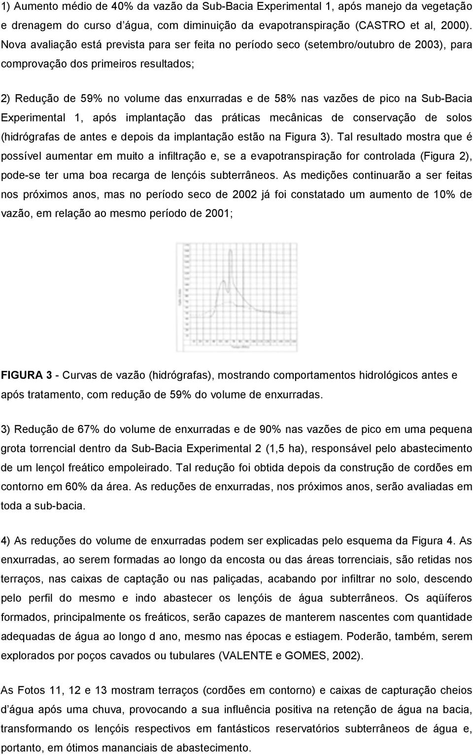 pico na Sub-Bacia Experimental 1, após implantação das práticas mecânicas de conservação de solos (hidrógrafas de antes e depois da implantação estão na Figura 3).