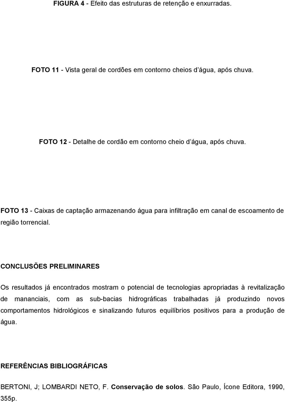 CONCLUSÕES PRELIMINARES Os resultados já encontrados mostram o potencial de tecnologias apropriadas à revitalização de mananciais, com as sub-bacias hidrográficas trabalhadas já