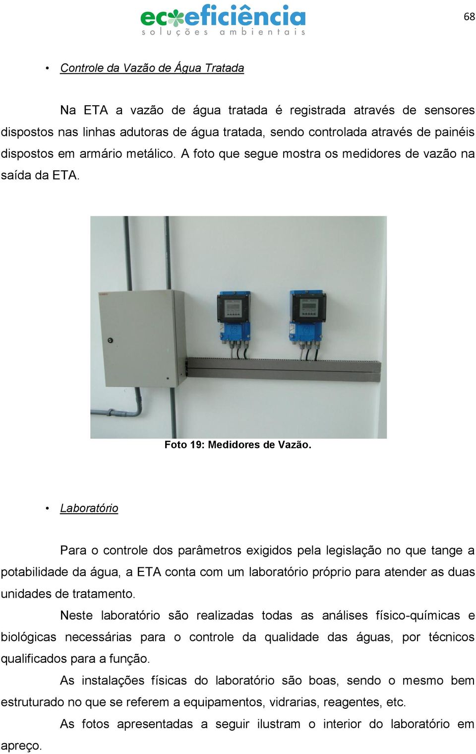 Laboratório Para o controle dos parâmetros exigidos pela legislação no que tange a potabilidade da água, a ETA conta com um laboratório próprio para atender as duas unidades de tratamento.