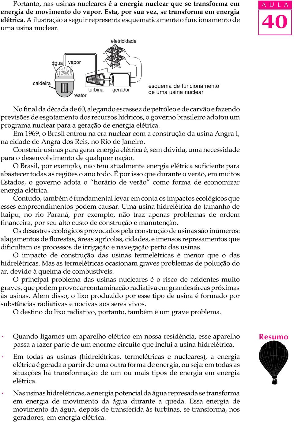 A U L A eletricidade gua caldeira vapor caldeira turbina reator gerador esquema de funcionamento de uma usina nuclear No final da década de 60, alegando escassez de petróleo e de carvão e fazendo