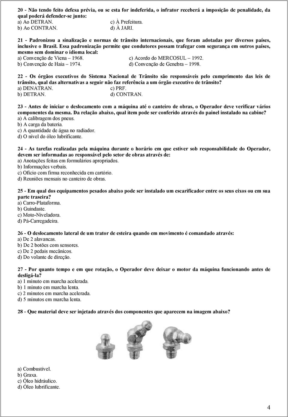 Essa padronização permite que condutores possam trafegar com segurança em outros países, mesmo sem dominar o idioma local: a) Convenção de Viena 1968. c) Acordo do MERCOSUL 1992.