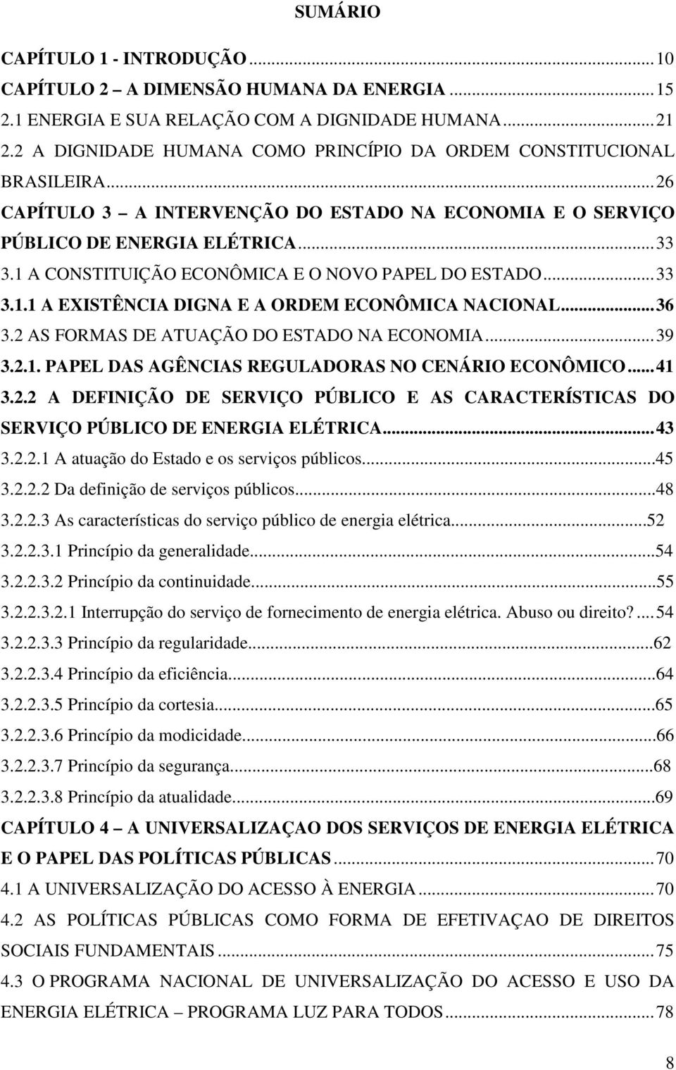 1 A CONSTITUIÇÃO ECONÔMICA E O NOVO PAPEL DO ESTADO... 33 3.1.1 A EXISTÊNCIA DIGNA E A ORDEM ECONÔMICA NACIONAL... 36 3.2 AS FORMAS DE ATUAÇÃO DO ESTADO NA ECONOMIA... 39 3.2.1. PAPEL DAS AGÊNCIAS REGULADORAS NO CENÁRIO ECONÔMICO.