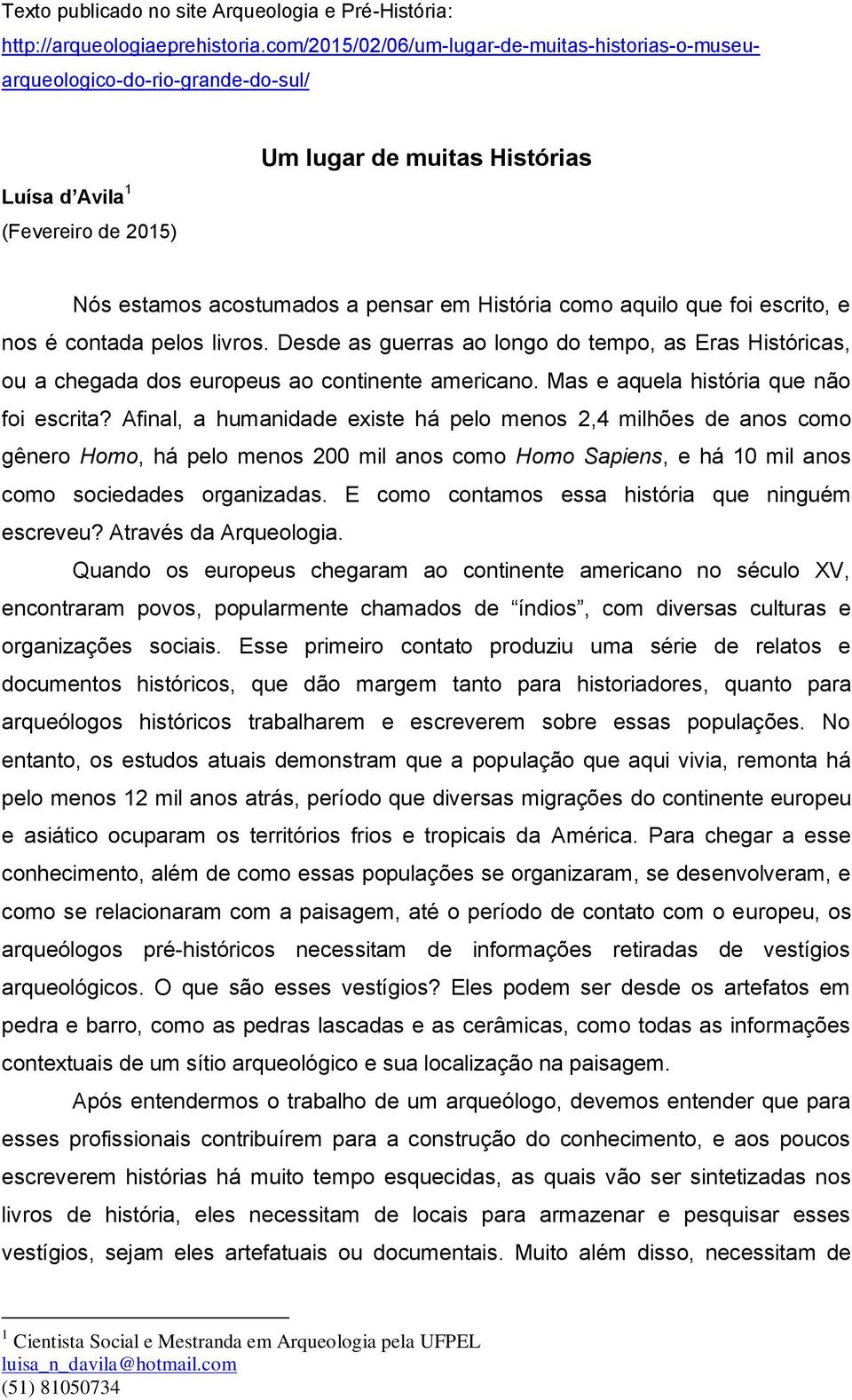 como aquilo que foi escrito, e nos é contada pelos livros. Desde as guerras ao longo do tempo, as Eras Históricas, ou a chegada dos europeus ao continente americano.