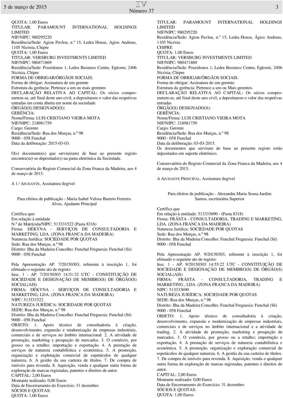 nome da sociedade Residência/ Data da deliberação: 2015-03-03. O(s) documento(s) que serviu(ram) de base ao presente registo encontra(m)-se depositado(s) na pasta eletrónica da Sociedade. A 1.