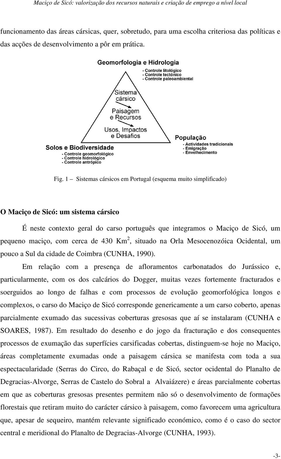 1 Sistemas cársicos em Portugal (esquema muito simplificado) O Maciço de Sicó: um sistema cársico É neste contexto geral do carso português que integramos o Maciço de Sicó, um pequeno maciço, com
