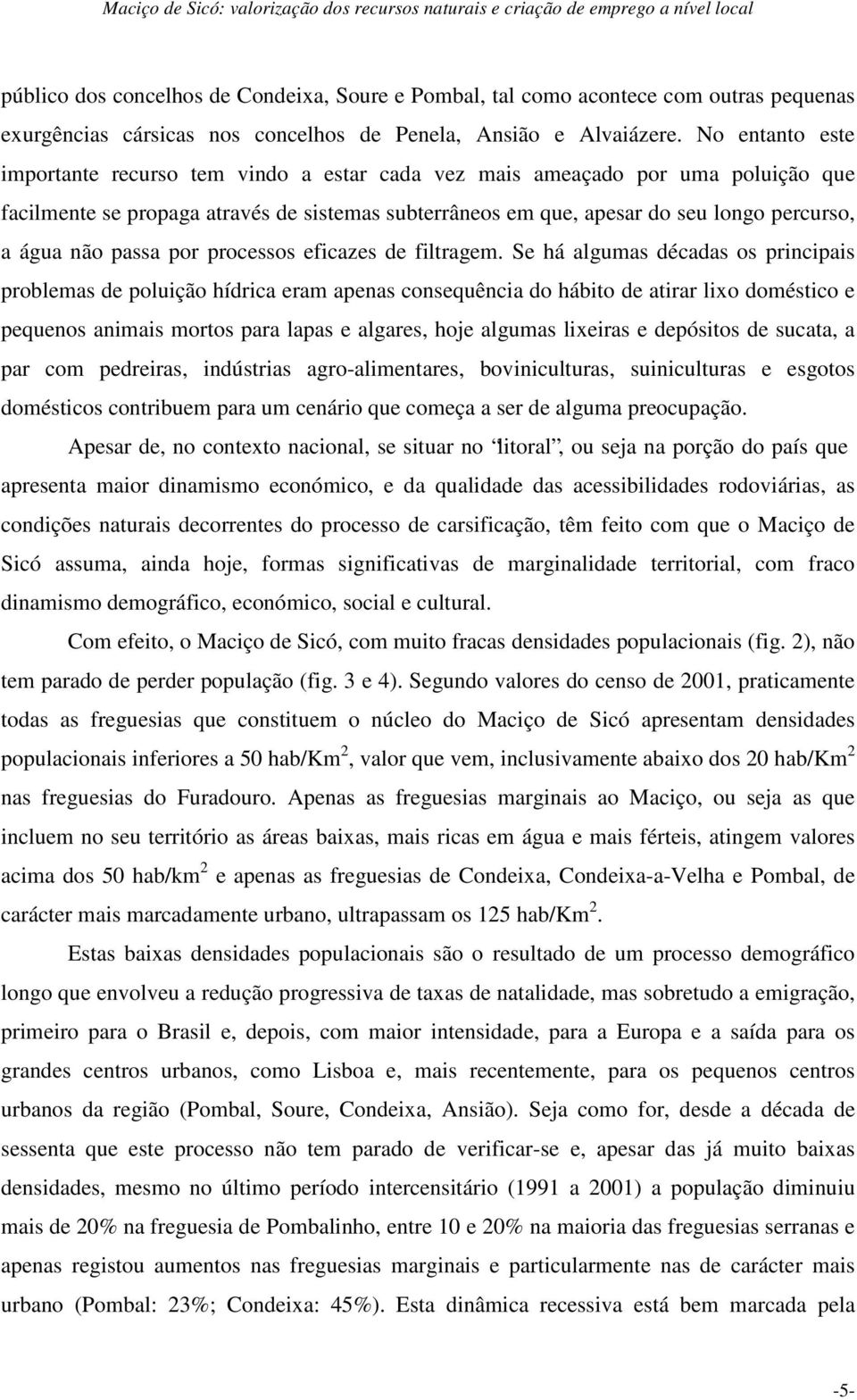 No entanto este importante recurso tem vindo a estar cada vez mais ameaçado por uma poluição que facilmente se propaga através de sistemas subterrâneos em que, apesar do seu longo percurso, a água