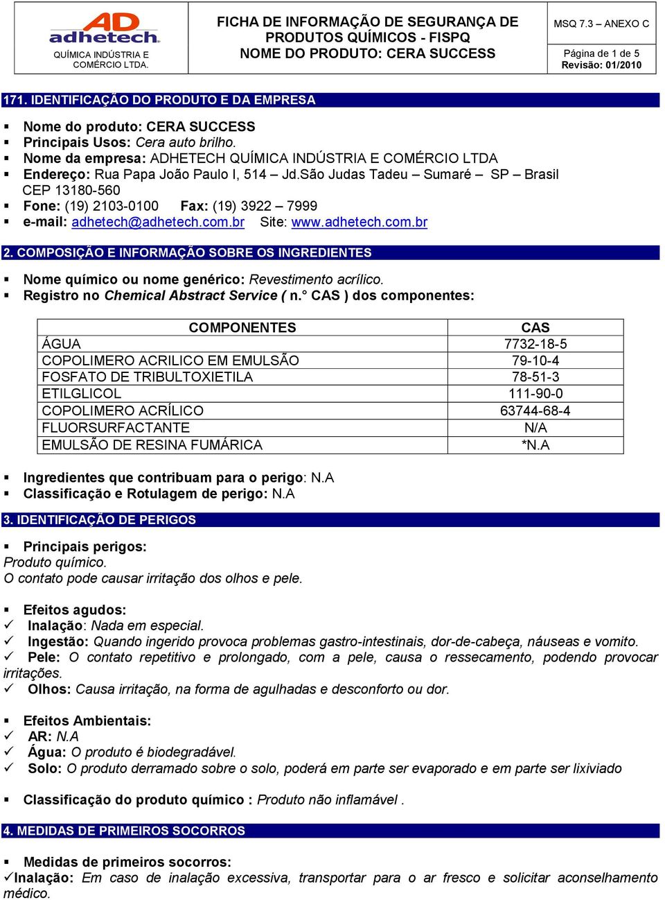 São Judas Tadeu Sumaré SP Brasil CEP 13180-560 Fone: (19) 2103-0100 Fax: (19) 3922 7999 e-mail: adhetech@adhetech.com.br Site: www.adhetech.com.br 2.