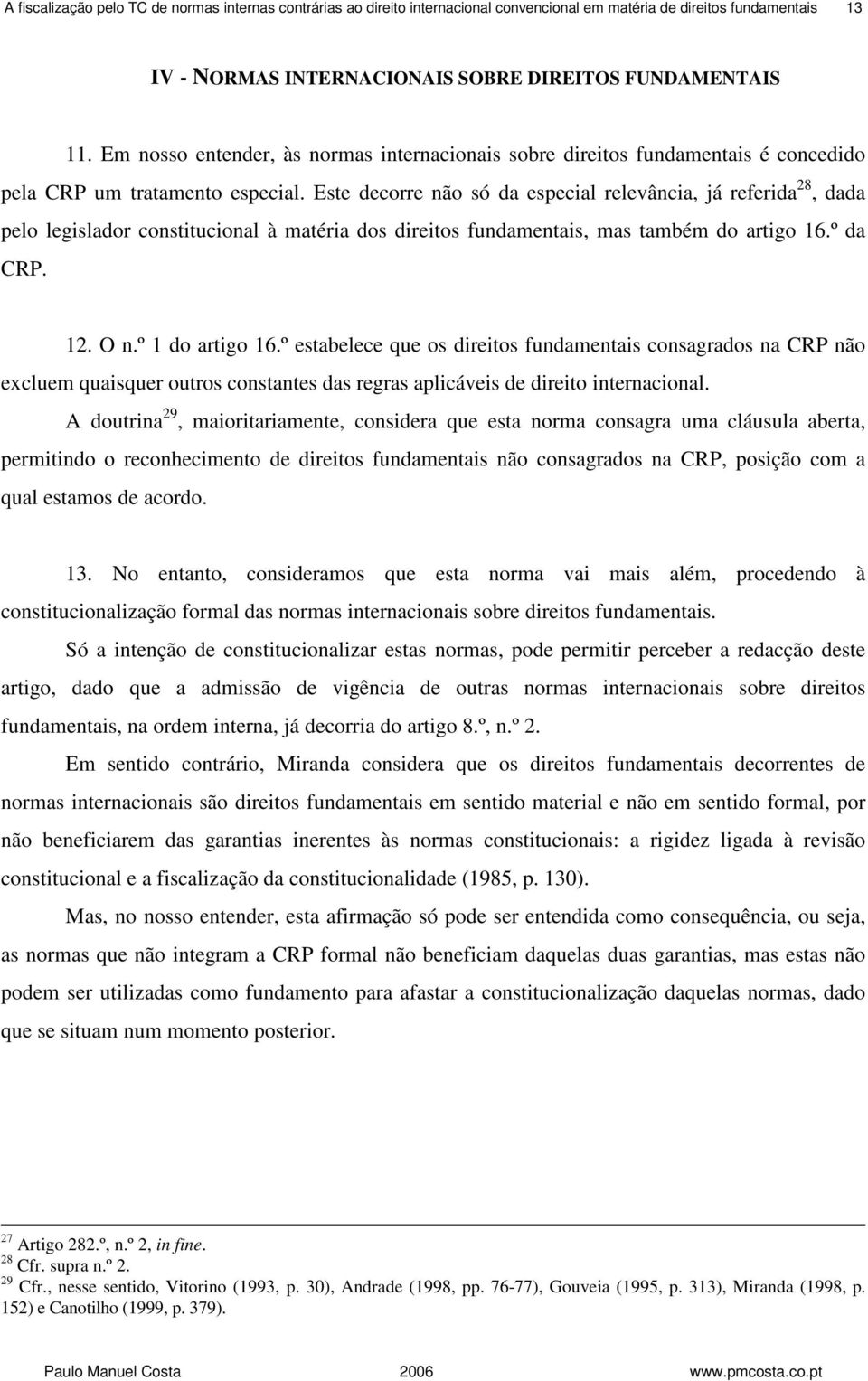 Este decorre não só da especial relevância, já referida 28, dada pelo legislador constitucional à matéria dos direitos fundamentais, mas também do artigo 16.º da CRP. 12. O n.º 1 do artigo 16.