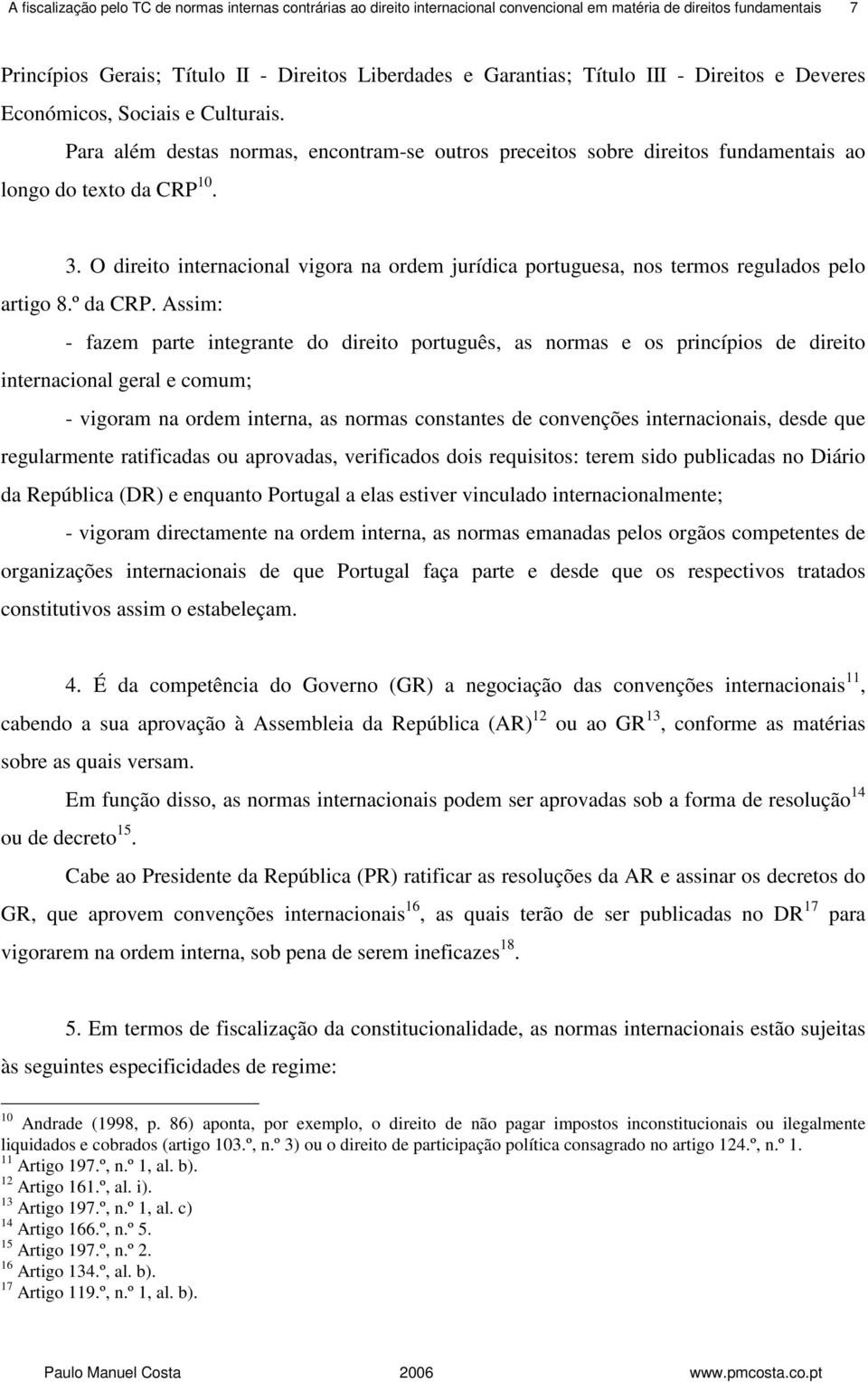 O direito internacional vigora na ordem jurídica portuguesa, nos termos regulados pelo artigo 8.º da CRP.