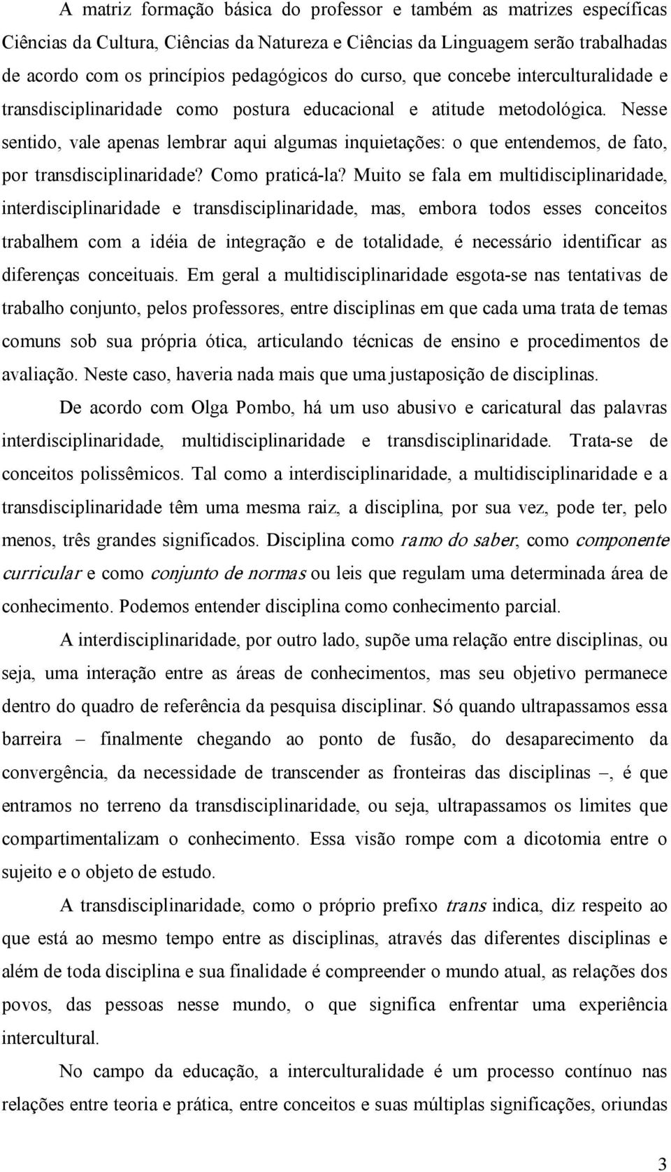 Nesse sentido, vale apenas lembrar aqui algumas inquietações: o que entendemos, de fato, por transdisciplinaridade? Como praticá la?