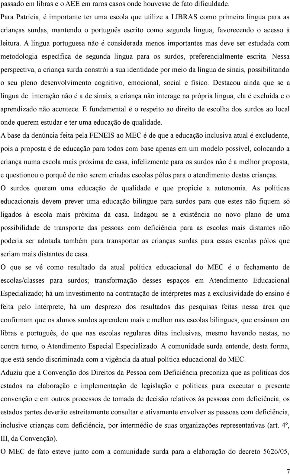 A língua portuguesa não é considerada menos importantes mas deve ser estudada com metodologia específica de segunda língua para os surdos, preferencialmente escrita.