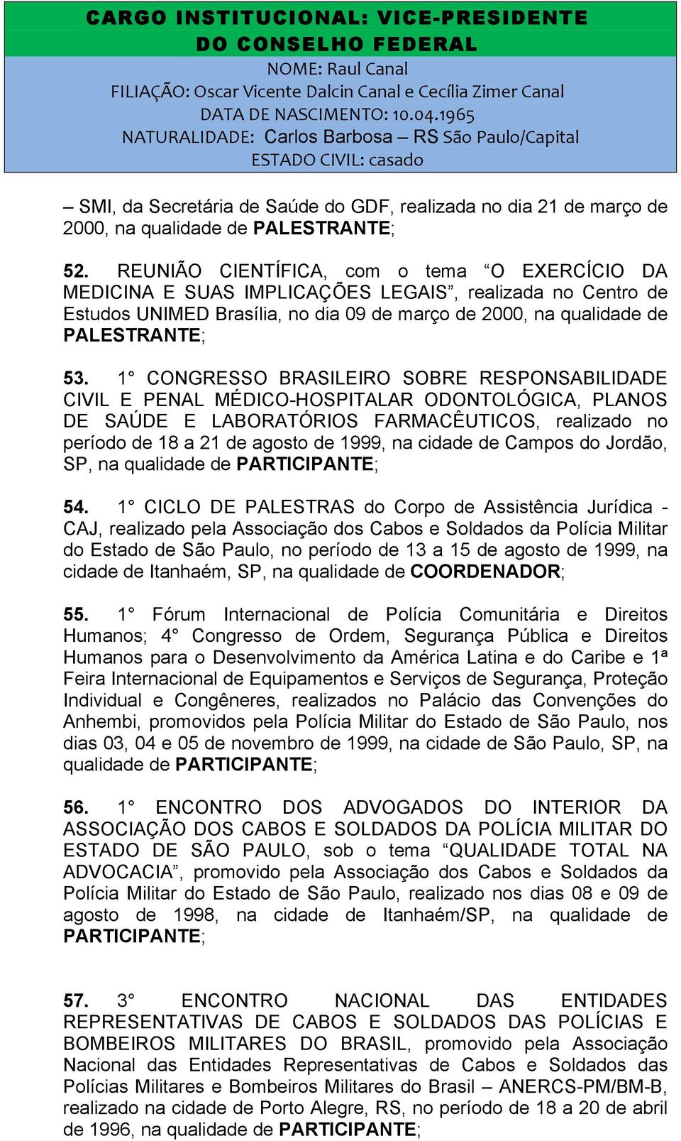 1 CONGRESSO BRASILEIRO SOBRE RESPONSABILIDADE CIVIL E PENAL MÉDICO-HOSPITALAR ODONTOLÓGICA, PLANOS DE SAÚDE E LABORATÓRIOS FARMACÊUTICOS, realizado no período de 18 a 21 de agosto de 1999, na cidade