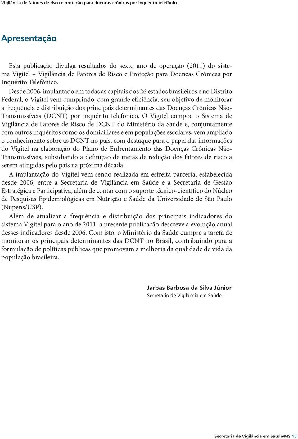 Desde 2006, implantado em todas as capitais dos 26 estados brasileiros e no Distrito Federal, o Vigitel vem cumprindo, com grande eficiência, seu objetivo de monitorar a frequência e distribuição dos