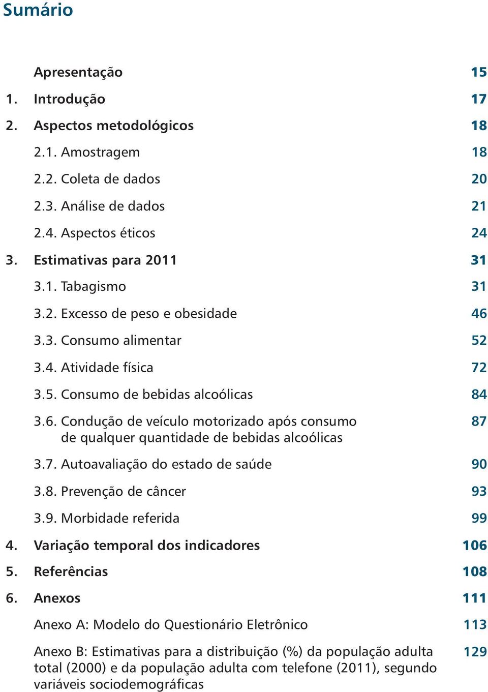 7. Autoavaliação do estado de saúde 90 3.8. Prevenção de câncer 93 3.9. Morbidade referida 99 4. Variação temporal dos indicadores 106 5. Referências 108 6.