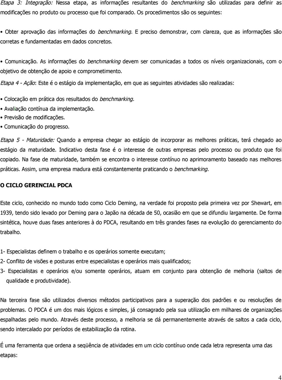 As informações do benchmarking devem ser comunicadas a todos os níveis organizacionais, com o objetivo de obtenção de apoio e comprometimento.