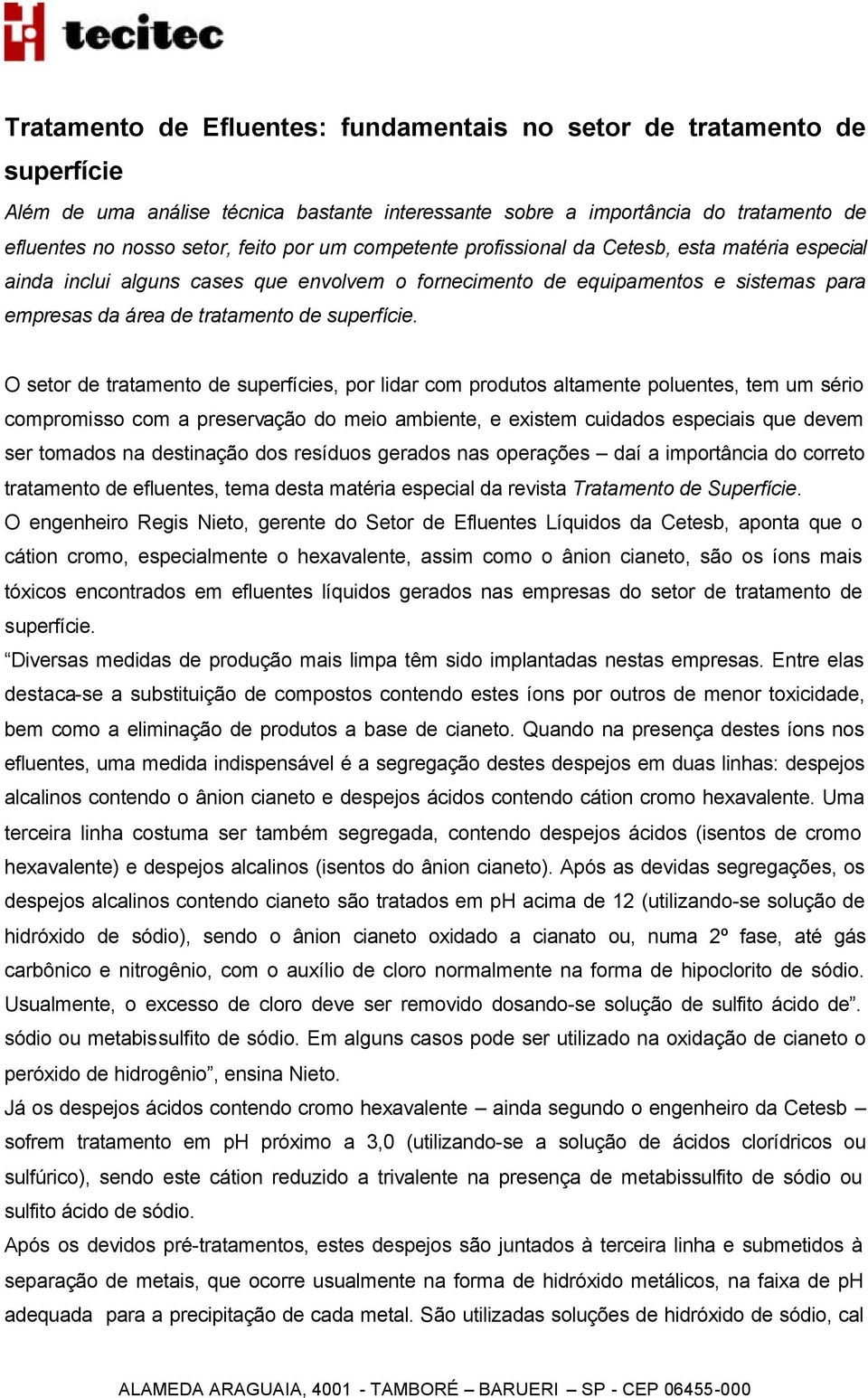 O setor de tratamento de superfícies, por lidar com produtos altamente poluentes, tem um sério compromisso com a preservação do meio ambiente, e existem cuidados especiais que devem ser tomados na