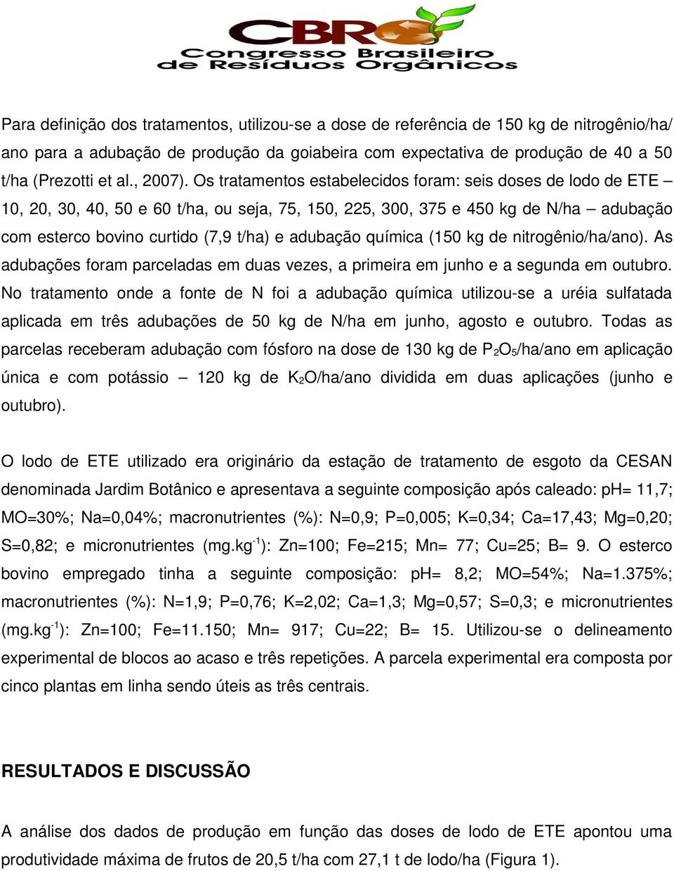 Os tratamentos estabelecidos foram: seis doses de lodo de ETE 10, 20, 30, 40, 50 e 60 t/ha, ou seja, 75, 150, 225, 300, 375 e 450 kg de N/ha adubação com esterco bovino curtido (7,9 t/ha) e adubação