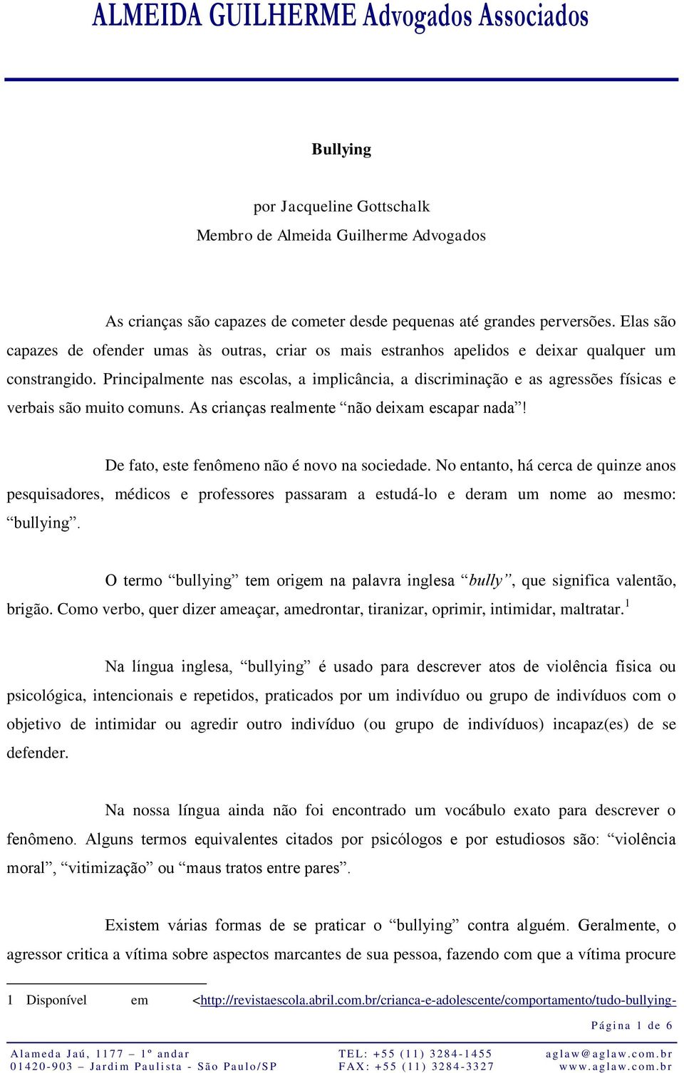 Principalmente nas escolas, a implicância, a discriminação e as agressões físicas e verbais são muito comuns. As crianças realmente não deixam escapar nada!