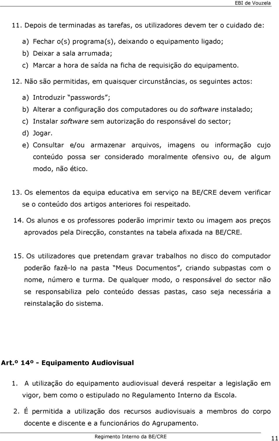 Não são permitidas, em quaisquer circunstâncias, os seguintes actos: a) Introduzir passwords ; b) Alterar a configuração dos computadores ou do software instalado; c) Instalar software sem