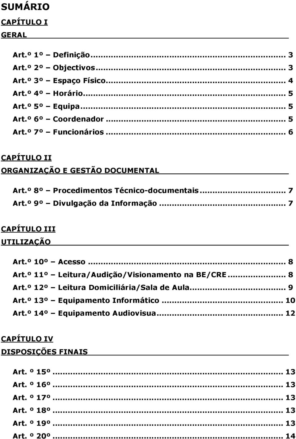 º 10º Acesso... 8 Art.º 11º Leitura/Audição/Visionamento na BE/CRE... 8 Art.º 12º Leitura Domiciliária/Sala de Aula... 9 Art.º 13º Equipamento Informático... 10 Art.