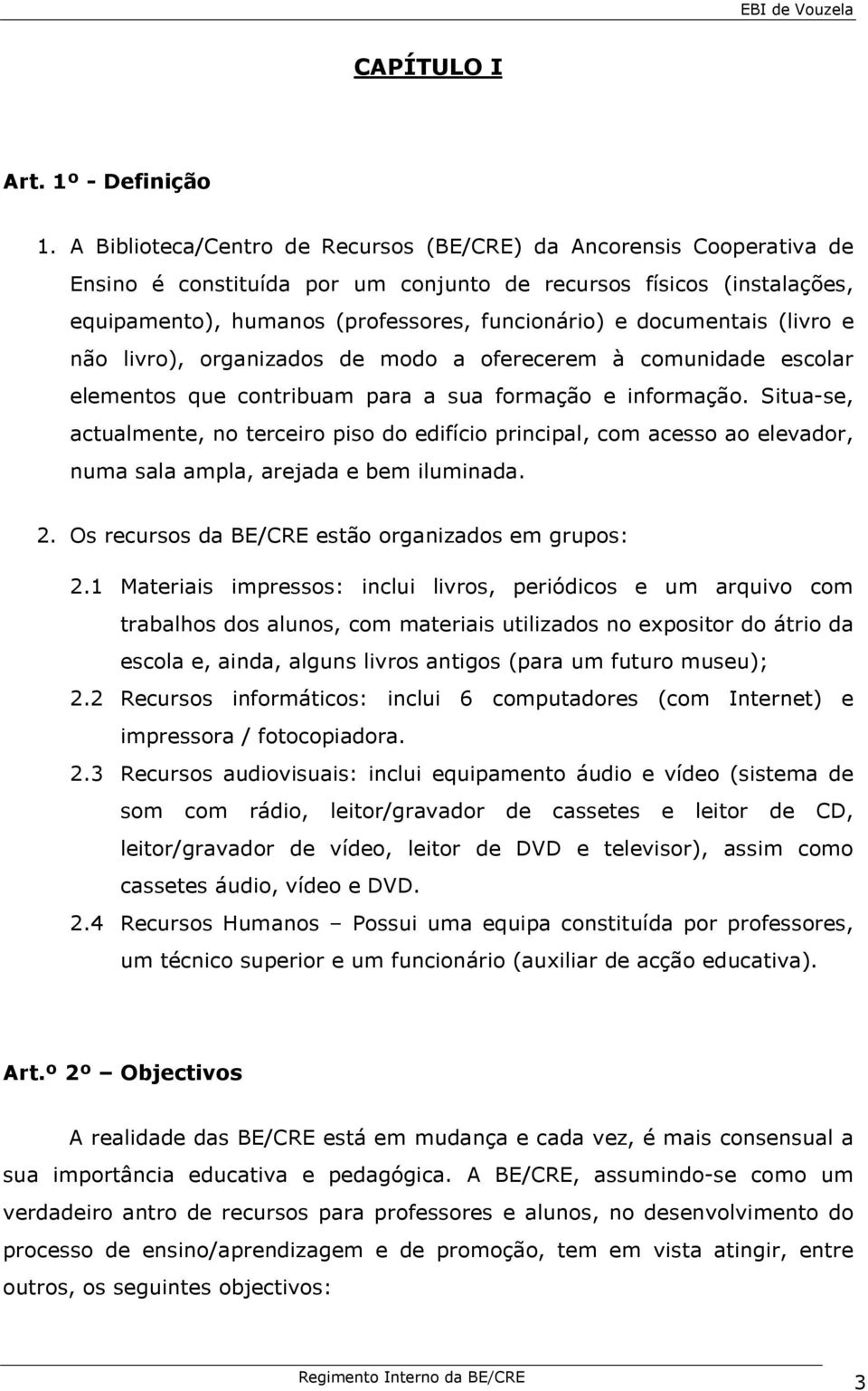 documentais (livro e não livro), organizados de modo a oferecerem à comunidade escolar elementos que contribuam para a sua formação e informação.