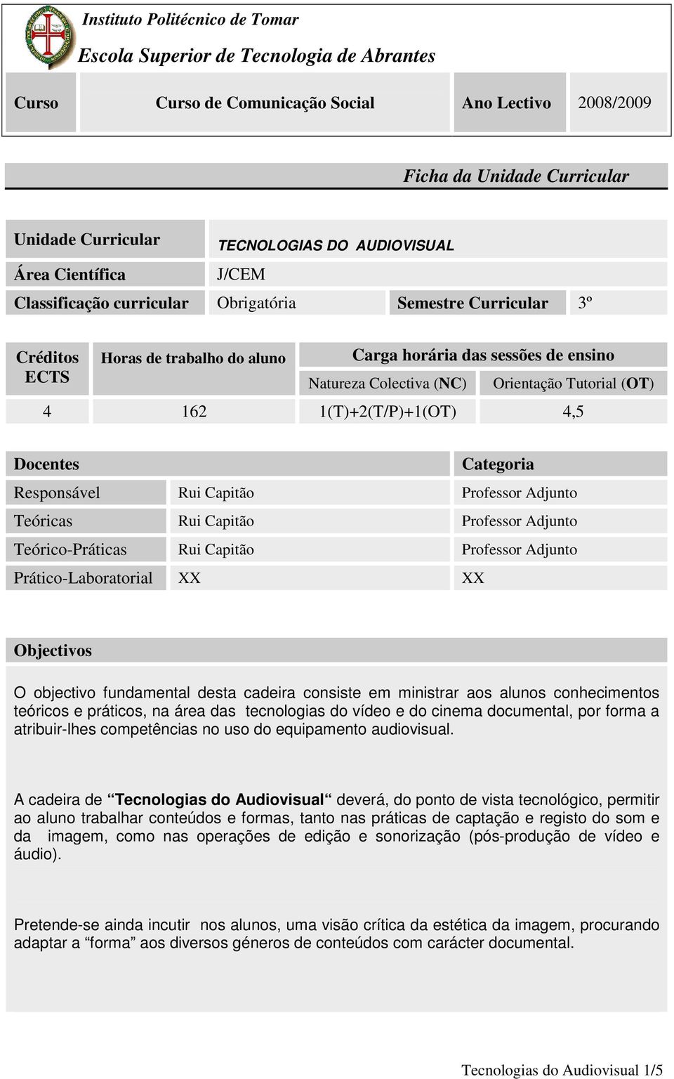 Orientação Tutorial (OT) 4 162 1(T)+2(T/P)+1(OT) 4,5 Docentes Categoria Responsável Rui Capitão Professor Adjunto Teóricas Rui Capitão Professor Adjunto Teórico-Práticas Rui Capitão Professor Adjunto