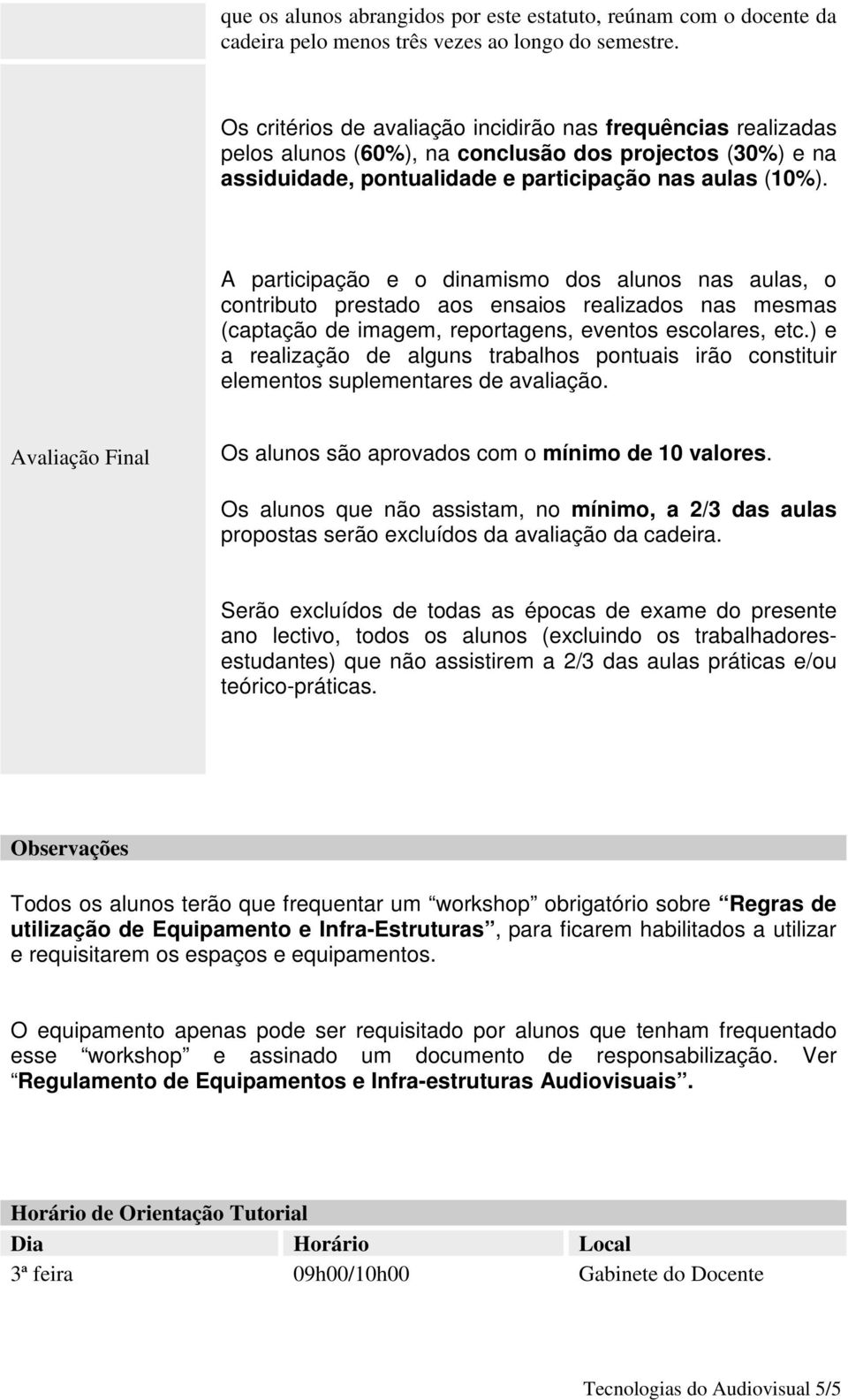 A participação e o dinamismo dos alunos nas aulas, o contributo prestado aos ensaios realizados nas mesmas (captação de imagem, reportagens, eventos escolares, etc.