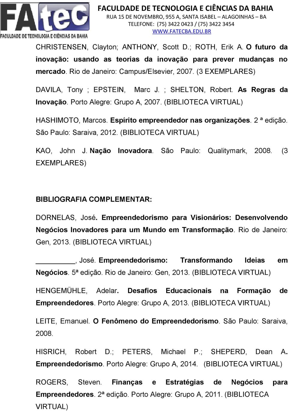 2 ª edição. São Paulo: Saraiva, 2012. (BIBLIOTECA VIRTUAL) KAO, John J. Nação Inovadora. São Paulo: Qualitymark, 2008. (3 EXEMPLARES) BIBLIOGRAFIA COMPLEMENTAR: DORNELAS, José.