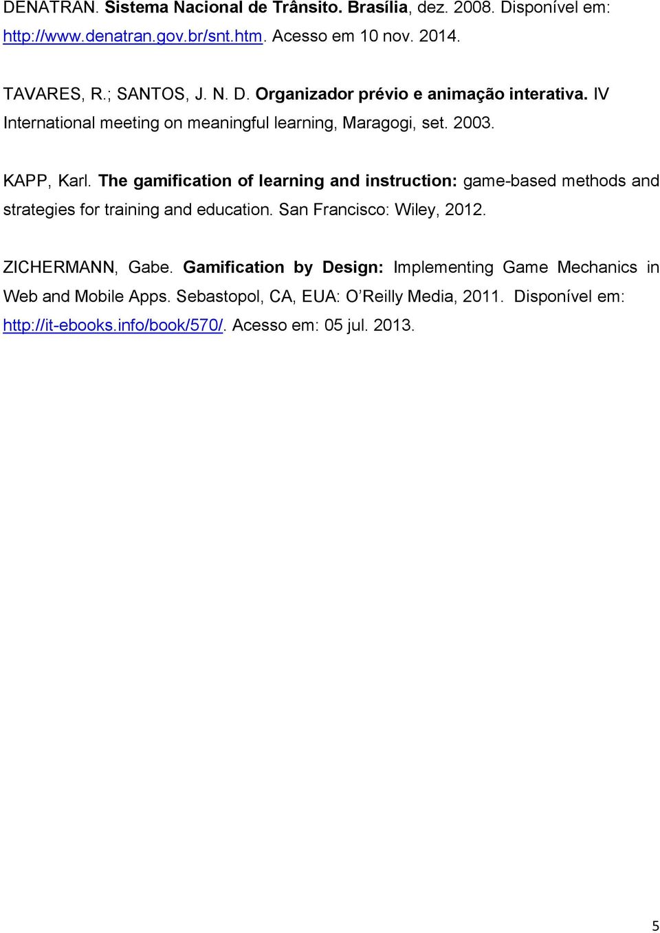 The gamification of learning and instruction: game-based methods and strategies for training and education. San Francisco: Wiley, 2012. ZICHERMANN, Gabe.