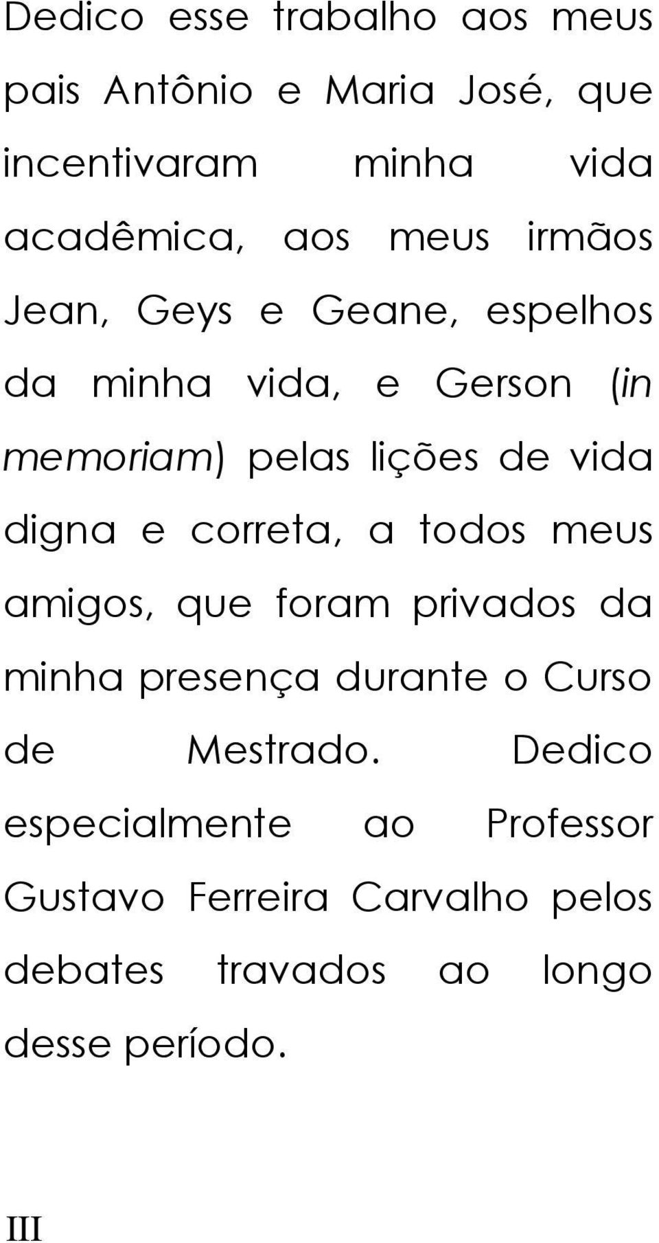 digna e correta, a todos meus amigos, que foram privados da minha presença durante o Curso de Mestrado.