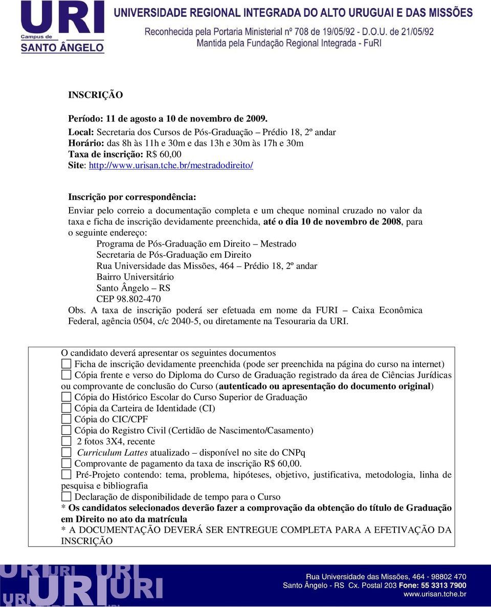 br/mestradodireito/ Inscrição por correspondência: Enviar pelo correio a documentação completa e um cheque nominal cruzado no valor da taxa e ficha de inscrição devidamente preenchida, até o dia 10