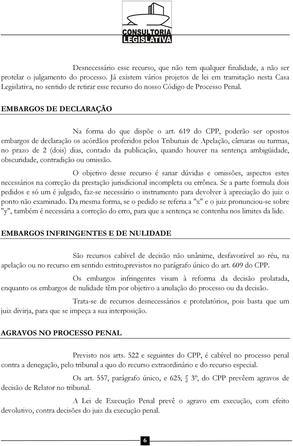 619 do CPP, poderão ser opostos embargos de declaração os acórdãos proferidos pelos Tribunais de Apelação, câmaras ou turmas, no prazo de 2 (dois) dias, contado da publicação, quando houver na