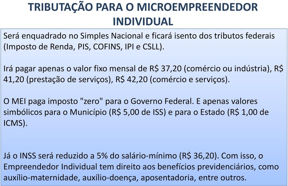 O MEI paga imposto "zero" para o Governo Federal. E apenas valores simbólicos para o Município (R$ 5,00 de ISS) e para o Estado (R$ 1,00 de ICMS).