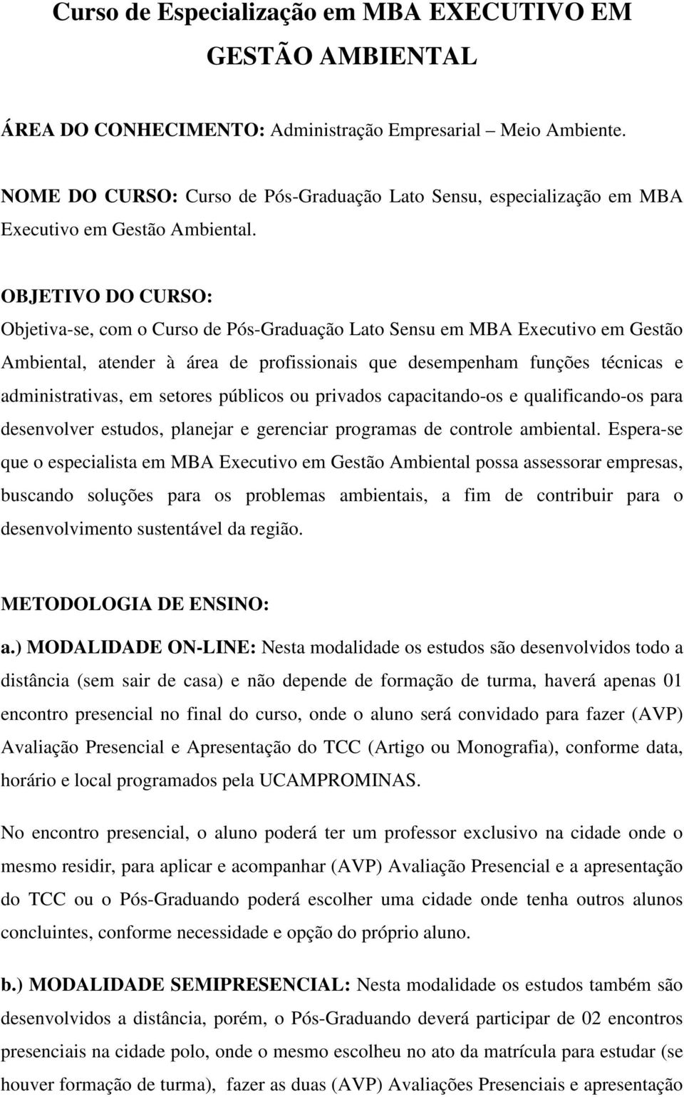 OBJETIVO DO CURSO: Objetiva-se, com o Curso de Pós-Graduação Lato Sensu em MBA Executivo em Gestão Ambiental, atender à área de profissionais que desempenham funções técnicas e administrativas, em